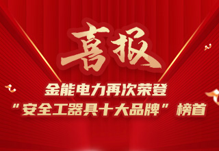 連續(xù)4年榮登“安全工器具十大品牌”榜首，金能電力品牌價(jià)值再躍升